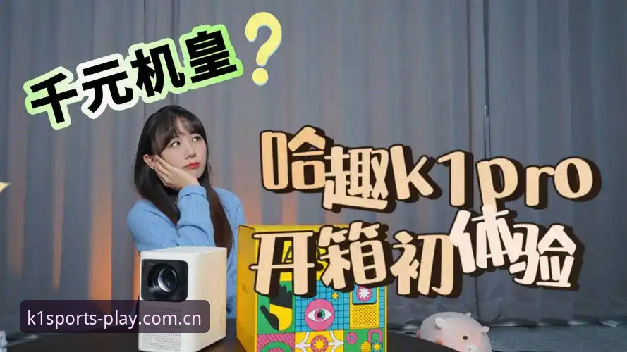K1体育怎么样手机版 K1体育手机版完整使用指南:从下载安装到注册体验的全流程解析